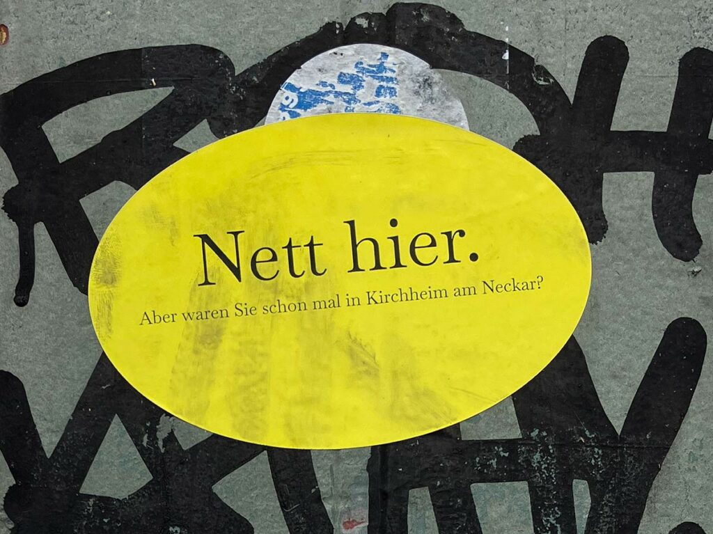 Nett hier. Aber waren Sie schon mal in Kirchheim am Neckar? (Aufkleber)